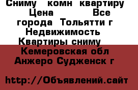 Сниму 1 комн. квартиру  › Цена ­ 7 000 - Все города, Тольятти г. Недвижимость » Квартиры сниму   . Кемеровская обл.,Анжеро-Судженск г.